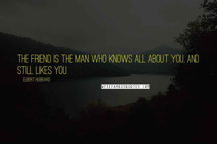 Elbert Hubbard Quotes: The friend is the man who knows all about you, and still likes you.