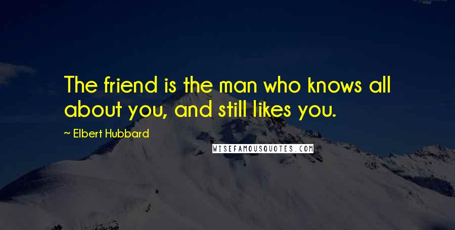 Elbert Hubbard Quotes: The friend is the man who knows all about you, and still likes you.