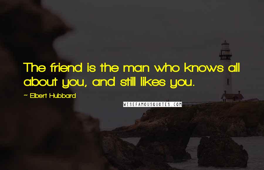 Elbert Hubbard Quotes: The friend is the man who knows all about you, and still likes you.