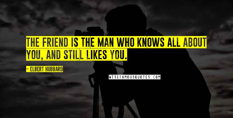 Elbert Hubbard Quotes: The friend is the man who knows all about you, and still likes you.