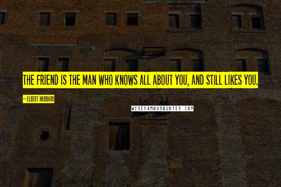 Elbert Hubbard Quotes: The friend is the man who knows all about you, and still likes you.