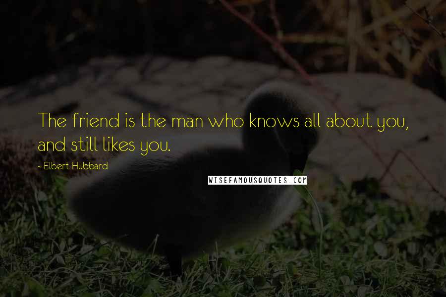 Elbert Hubbard Quotes: The friend is the man who knows all about you, and still likes you.