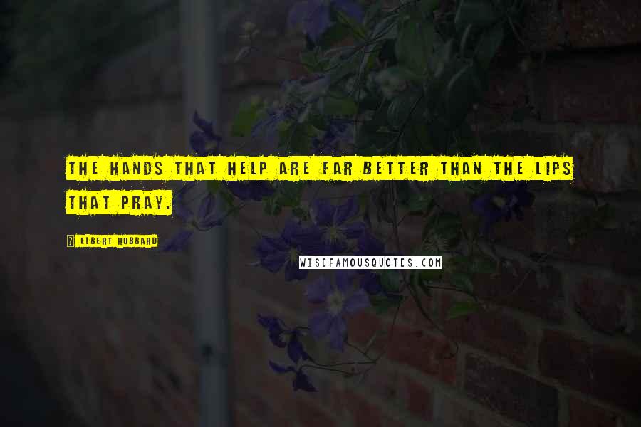 Elbert Hubbard Quotes: The hands that help are far better than the lips that pray.