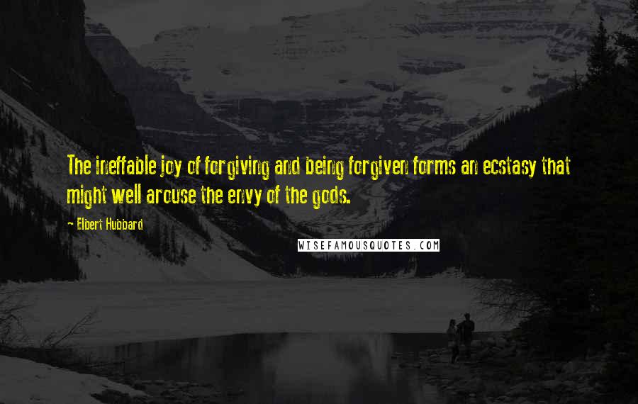 Elbert Hubbard Quotes: The ineffable joy of forgiving and being forgiven forms an ecstasy that might well arouse the envy of the gods.