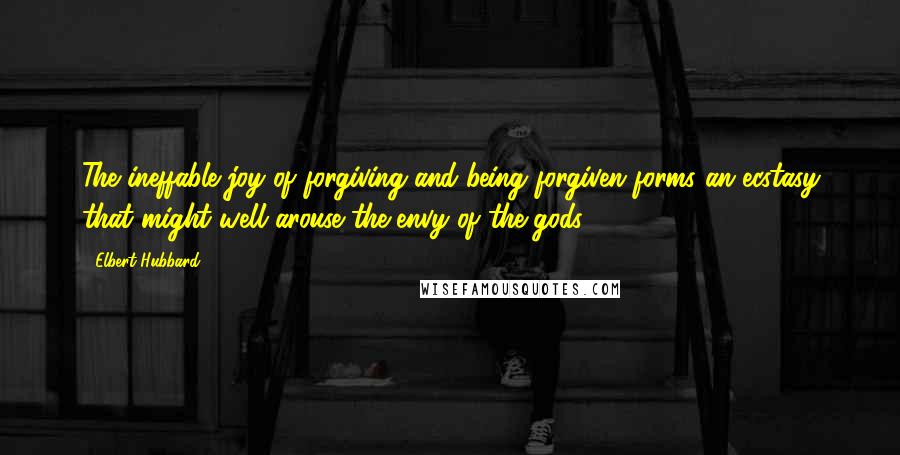 Elbert Hubbard Quotes: The ineffable joy of forgiving and being forgiven forms an ecstasy that might well arouse the envy of the gods.