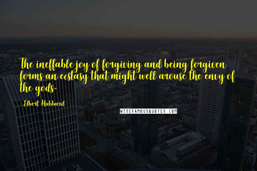 Elbert Hubbard Quotes: The ineffable joy of forgiving and being forgiven forms an ecstasy that might well arouse the envy of the gods.