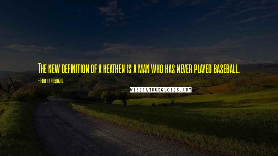Elbert Hubbard Quotes: The new definition of a heathen is a man who has never played baseball.