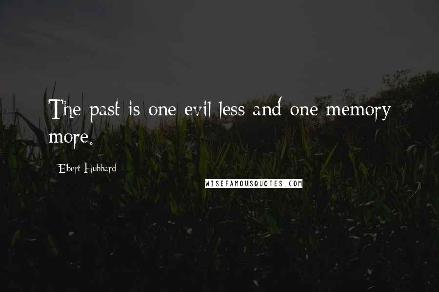 Elbert Hubbard Quotes: The past is one evil less and one memory more.