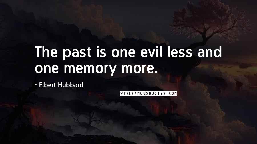 Elbert Hubbard Quotes: The past is one evil less and one memory more.