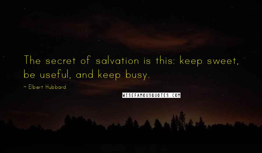 Elbert Hubbard Quotes: The secret of salvation is this: keep sweet, be useful, and keep busy.