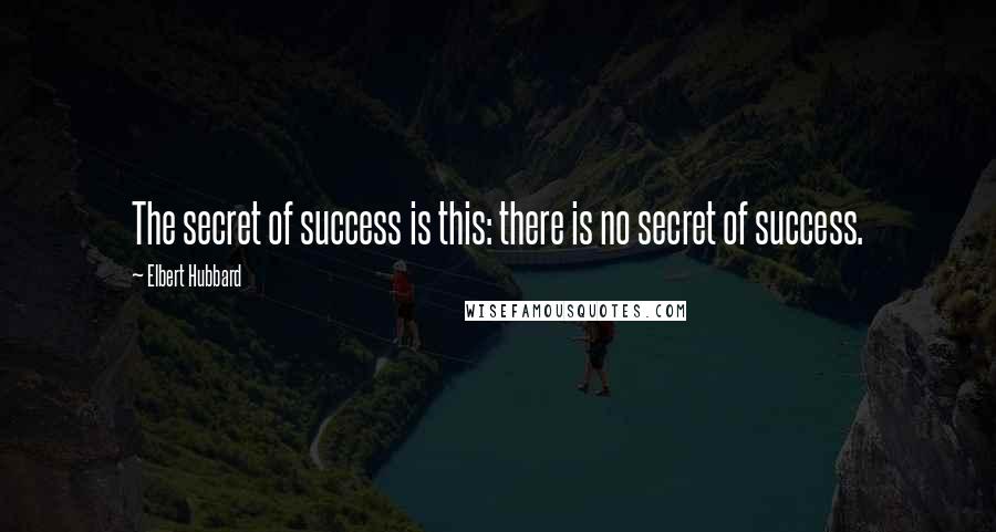 Elbert Hubbard Quotes: The secret of success is this: there is no secret of success.