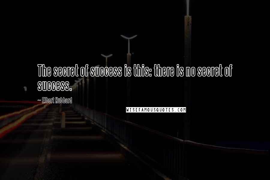 Elbert Hubbard Quotes: The secret of success is this: there is no secret of success.