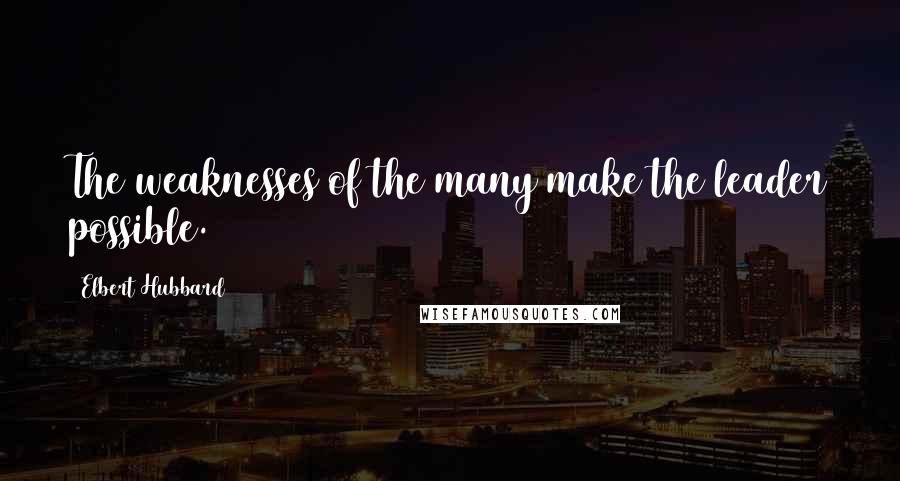 Elbert Hubbard Quotes: The weaknesses of the many make the leader possible.