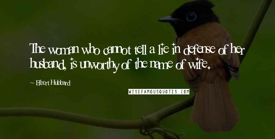 Elbert Hubbard Quotes: The woman who cannot tell a lie in defense of her husband, is unworthy of the name of wife.