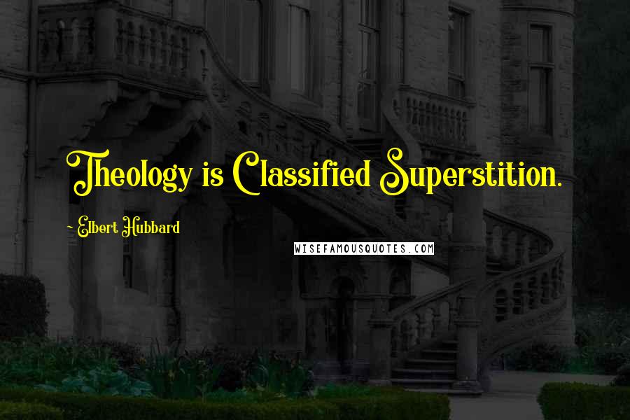 Elbert Hubbard Quotes: Theology is Classified Superstition.