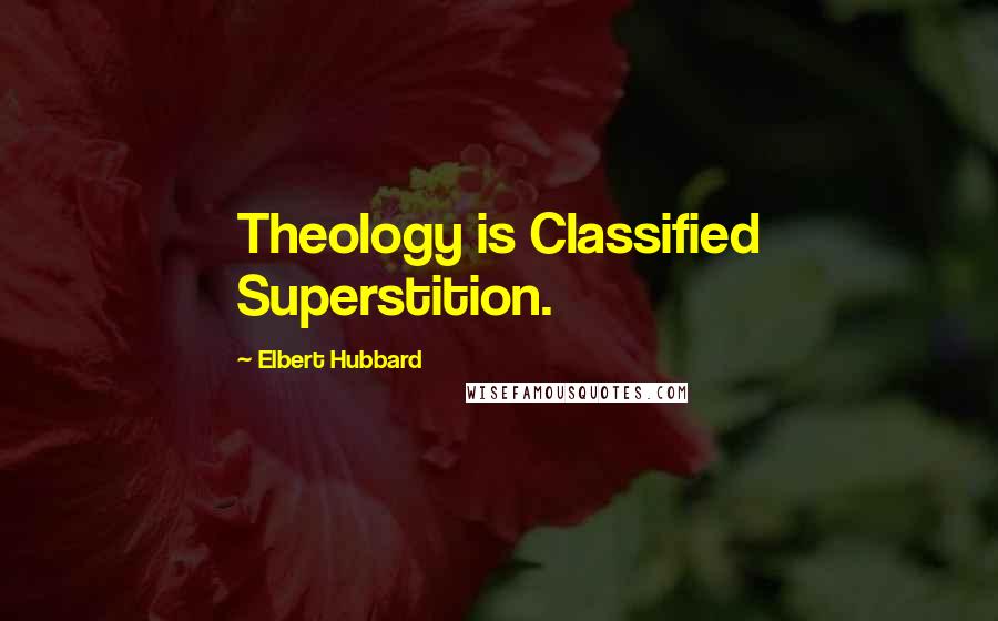Elbert Hubbard Quotes: Theology is Classified Superstition.