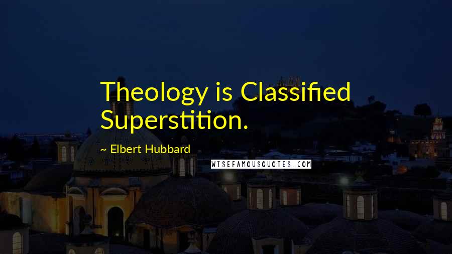 Elbert Hubbard Quotes: Theology is Classified Superstition.