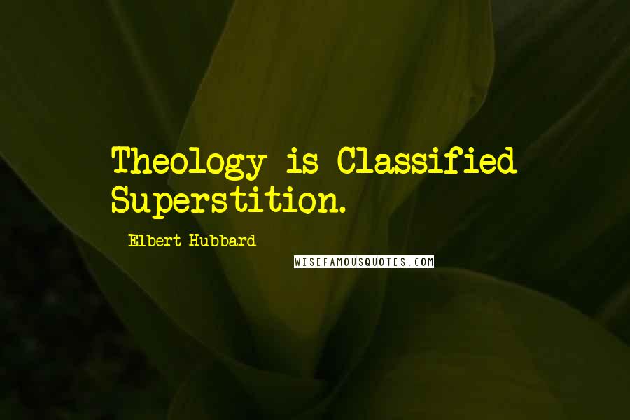 Elbert Hubbard Quotes: Theology is Classified Superstition.