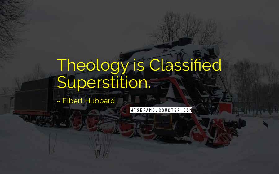 Elbert Hubbard Quotes: Theology is Classified Superstition.