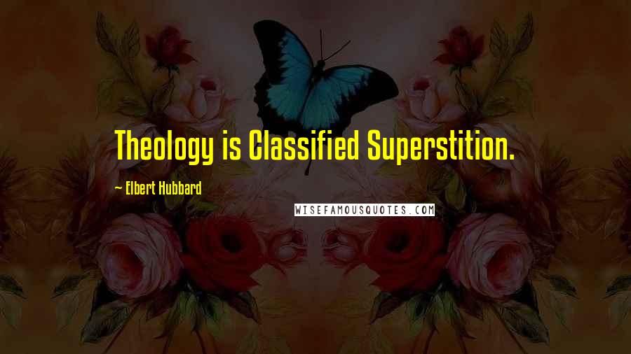 Elbert Hubbard Quotes: Theology is Classified Superstition.