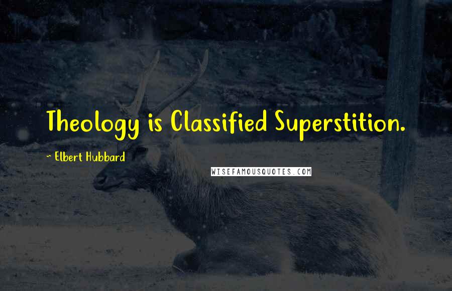 Elbert Hubbard Quotes: Theology is Classified Superstition.