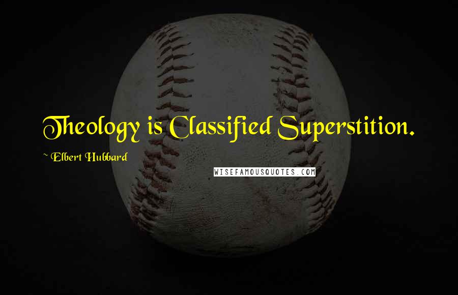 Elbert Hubbard Quotes: Theology is Classified Superstition.