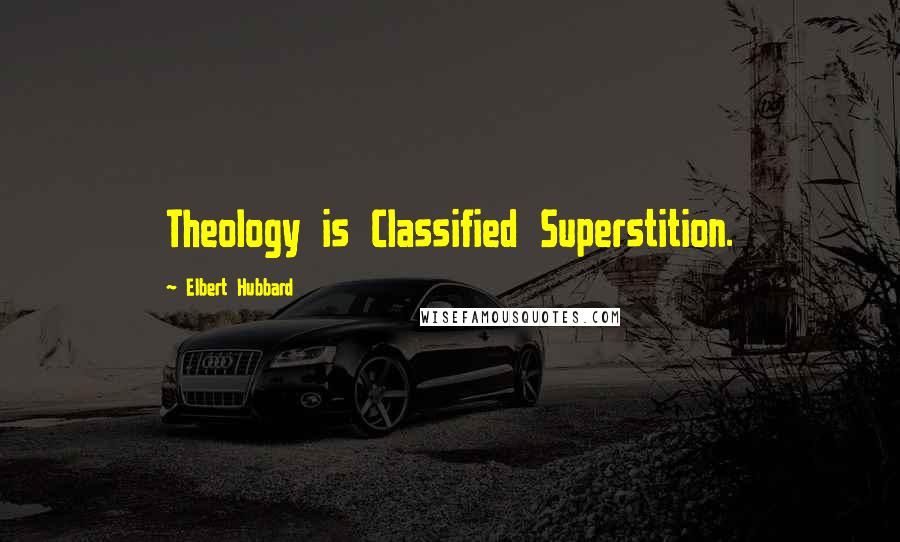 Elbert Hubbard Quotes: Theology is Classified Superstition.