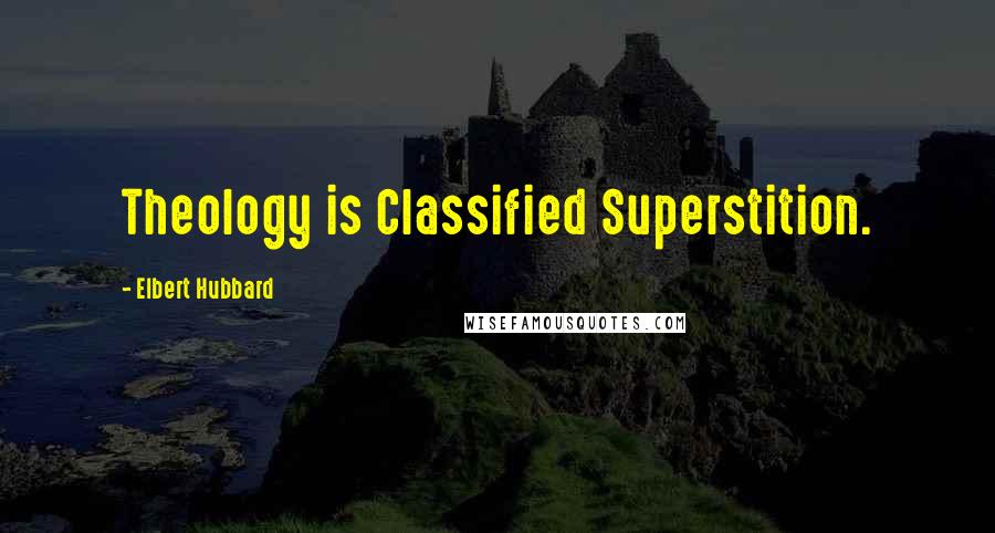 Elbert Hubbard Quotes: Theology is Classified Superstition.