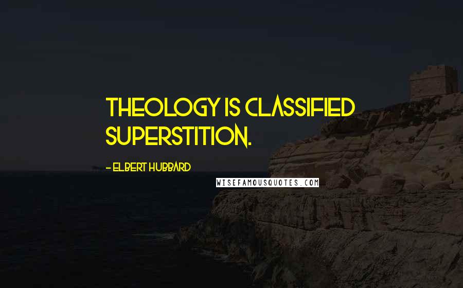 Elbert Hubbard Quotes: Theology is Classified Superstition.