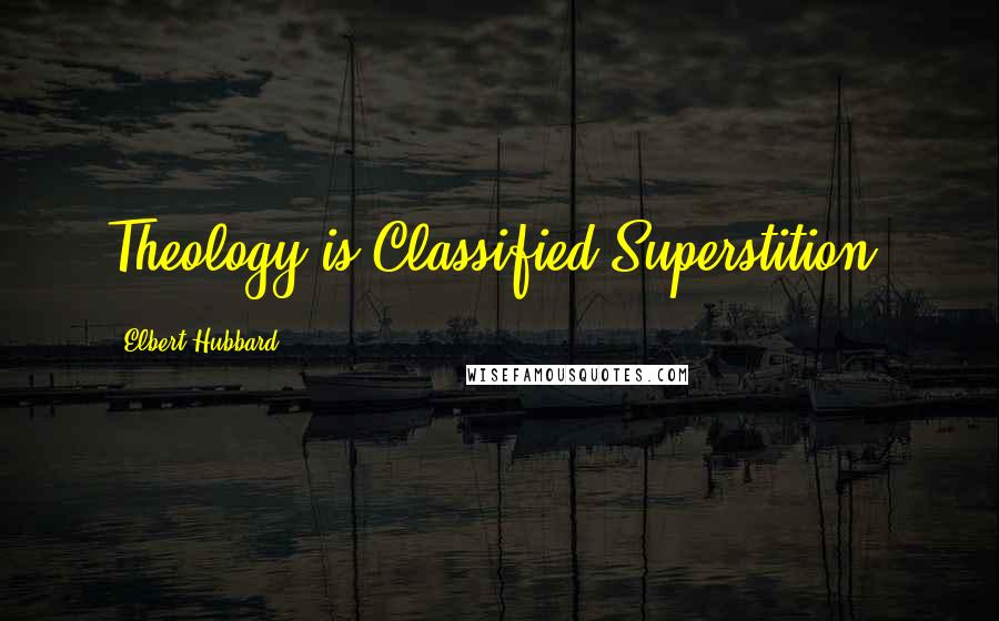 Elbert Hubbard Quotes: Theology is Classified Superstition.