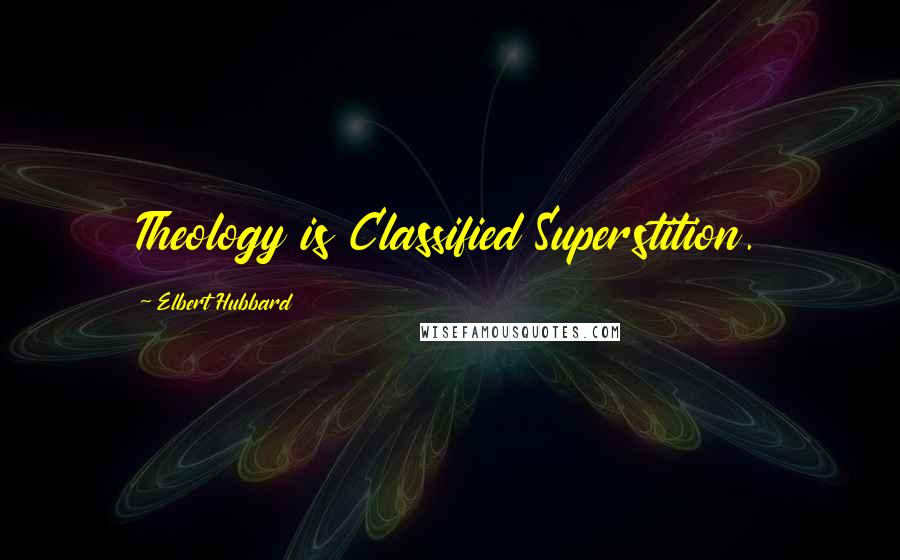 Elbert Hubbard Quotes: Theology is Classified Superstition.