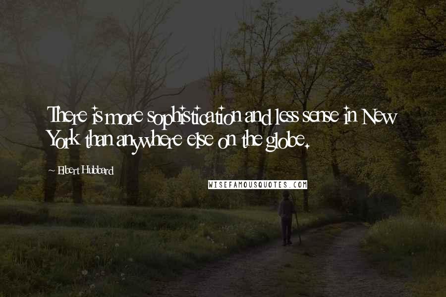 Elbert Hubbard Quotes: There is more sophistication and less sense in New York than anywhere else on the globe.