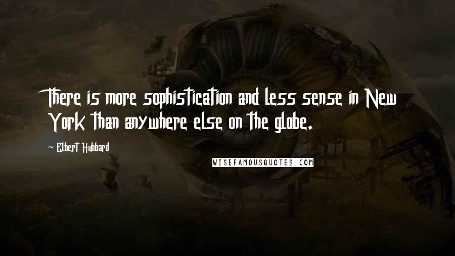 Elbert Hubbard Quotes: There is more sophistication and less sense in New York than anywhere else on the globe.