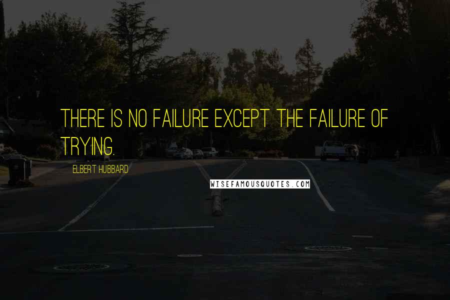 Elbert Hubbard Quotes: There is no failure except the failure of trying.