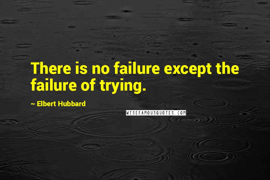Elbert Hubbard Quotes: There is no failure except the failure of trying.