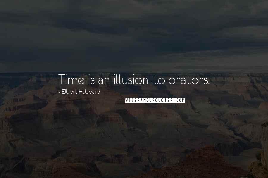 Elbert Hubbard Quotes: Time is an illusion-to orators.