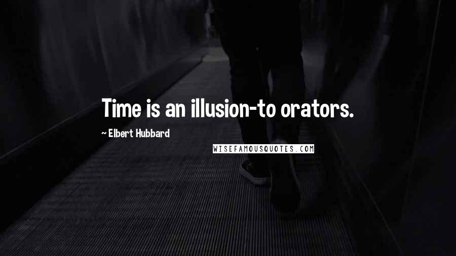 Elbert Hubbard Quotes: Time is an illusion-to orators.