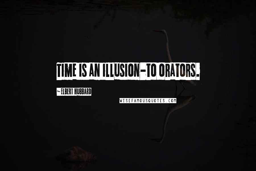 Elbert Hubbard Quotes: Time is an illusion-to orators.