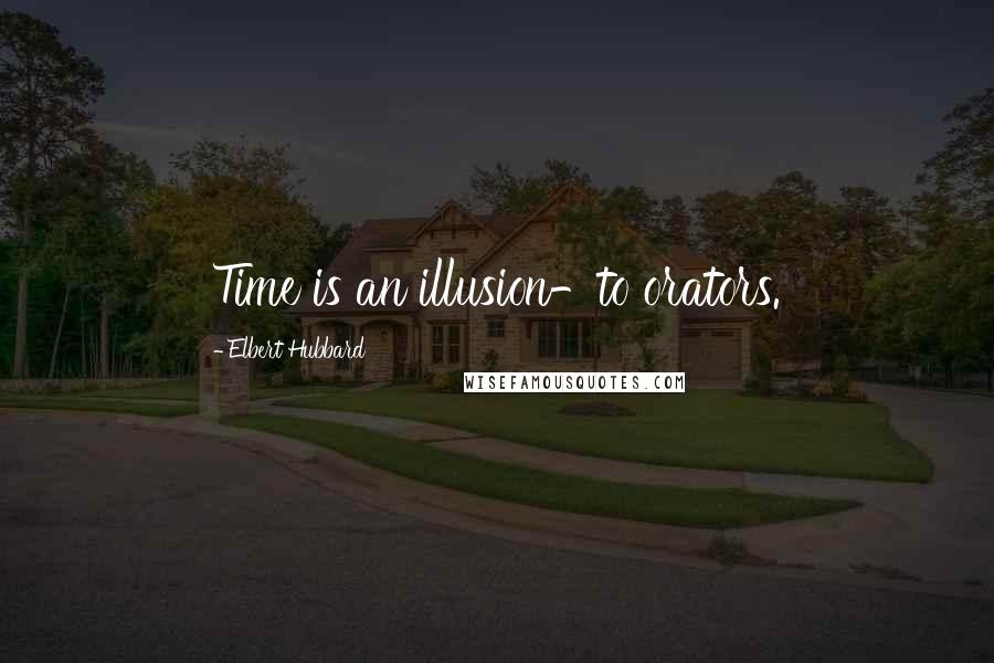 Elbert Hubbard Quotes: Time is an illusion-to orators.