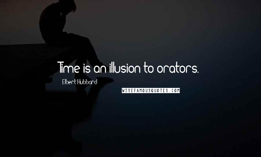 Elbert Hubbard Quotes: Time is an illusion-to orators.