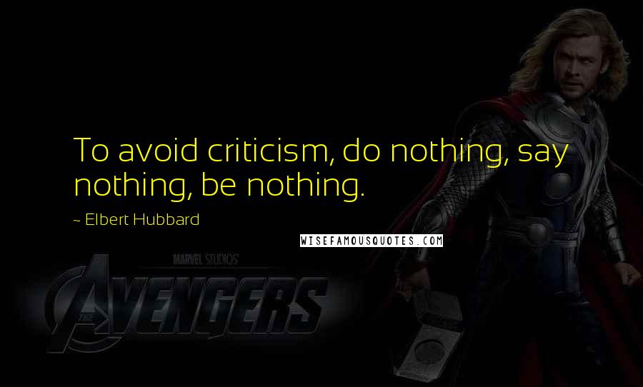 Elbert Hubbard Quotes: To avoid criticism, do nothing, say nothing, be nothing.