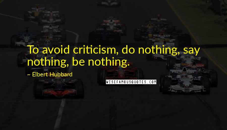 Elbert Hubbard Quotes: To avoid criticism, do nothing, say nothing, be nothing.