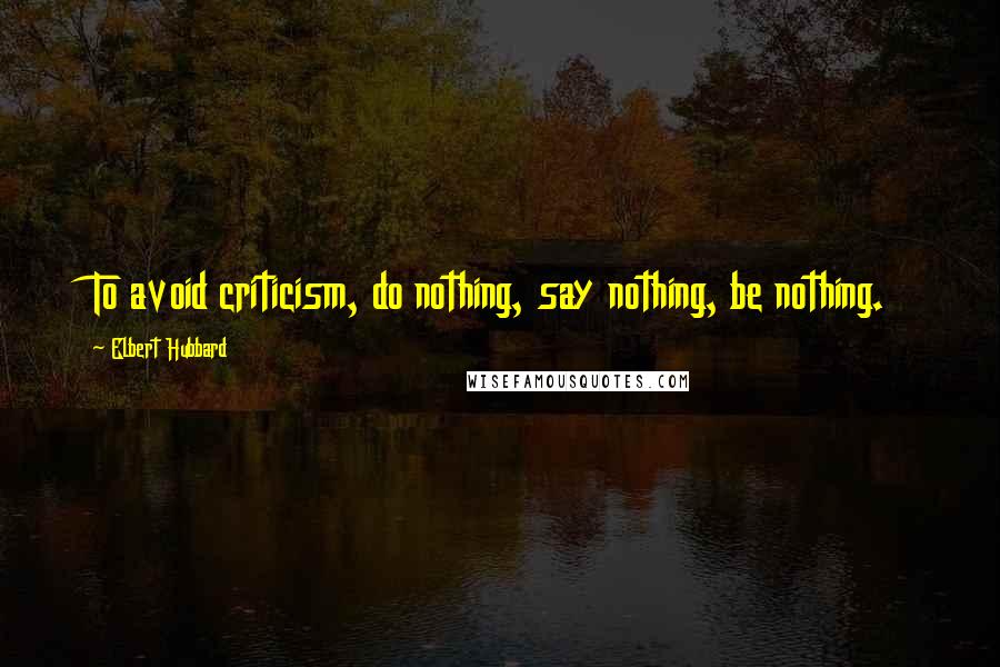 Elbert Hubbard Quotes: To avoid criticism, do nothing, say nothing, be nothing.