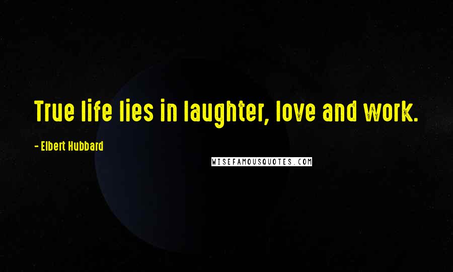 Elbert Hubbard Quotes: True life lies in laughter, love and work.