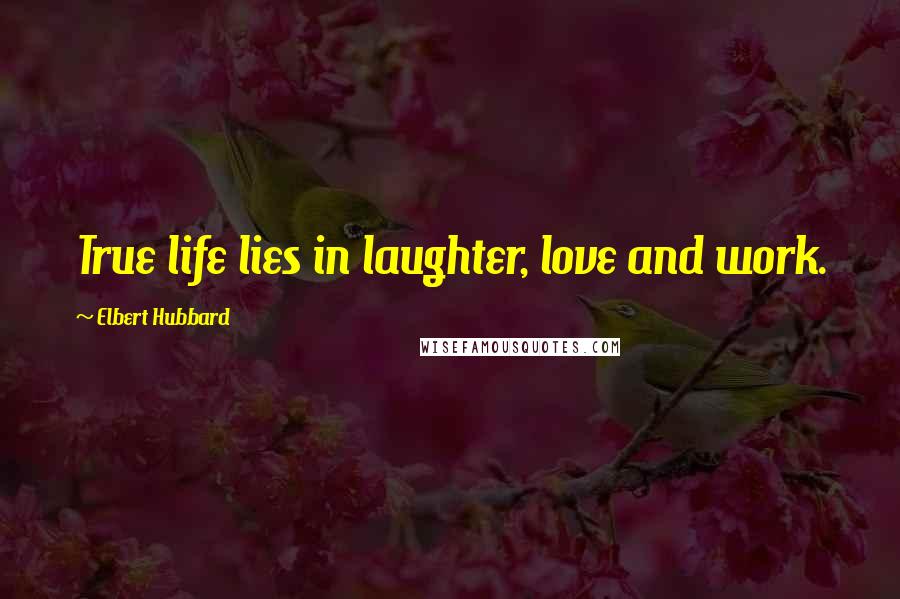 Elbert Hubbard Quotes: True life lies in laughter, love and work.