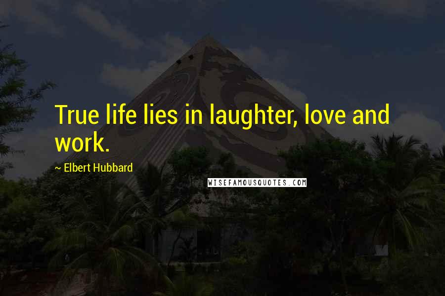 Elbert Hubbard Quotes: True life lies in laughter, love and work.