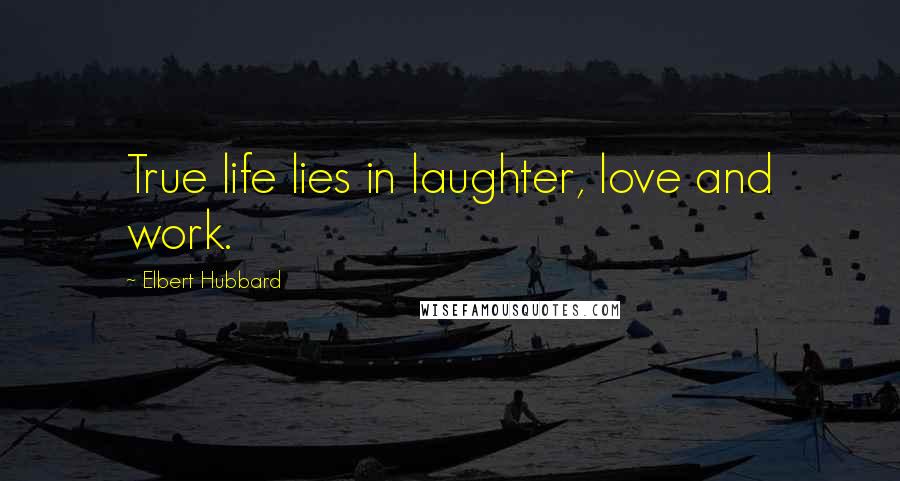Elbert Hubbard Quotes: True life lies in laughter, love and work.