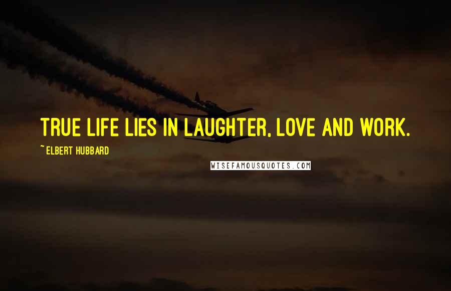 Elbert Hubbard Quotes: True life lies in laughter, love and work.