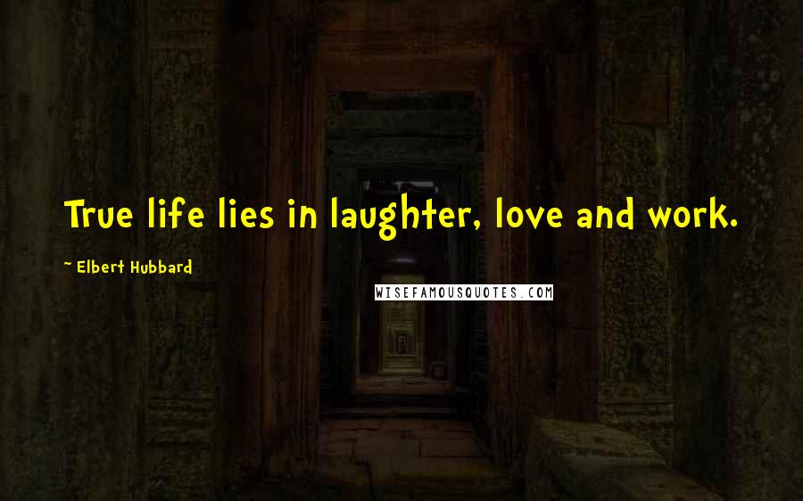 Elbert Hubbard Quotes: True life lies in laughter, love and work.