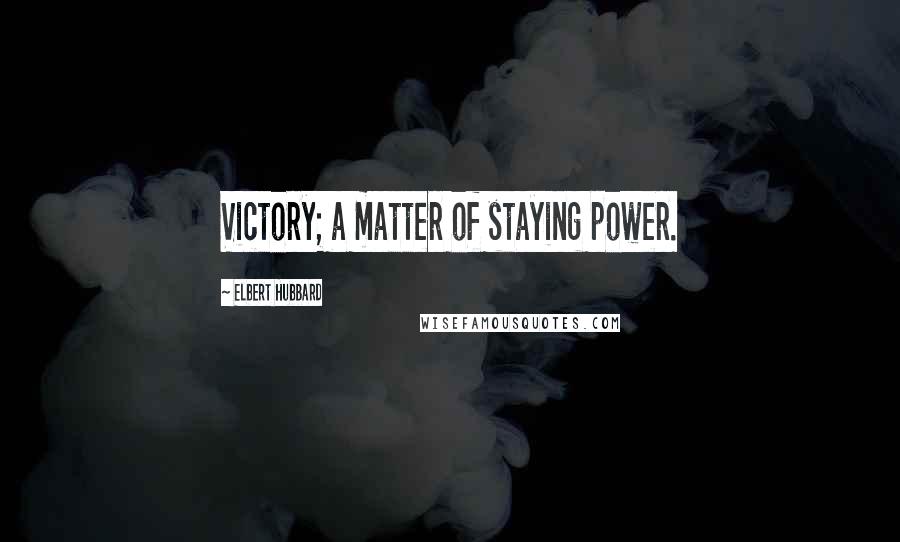 Elbert Hubbard Quotes: Victory; a matter of staying power.